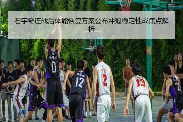 石宇奇连战后体能恢复方案公布冲冠稳定性成焦点解析 | NANGONGSPORTS