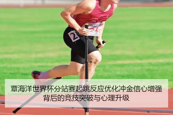 覃海洋世界杯分站赛起跳反应优化冲金信心增强背后的竞技突破与心理升级 | NANGONGSPORTS